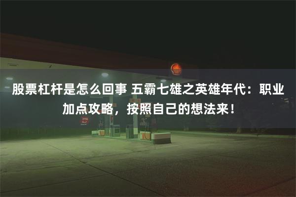 股票杠杆是怎么回事 五霸七雄之英雄年代：职业加点攻略，按照自己的想法来！