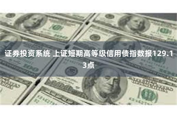 证券投资系统 上证短期高等级信用债指数报129.13点