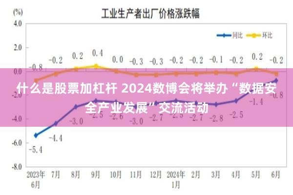 什么是股票加杠杆 2024数博会将举办“数据安全产业发展”交流活动