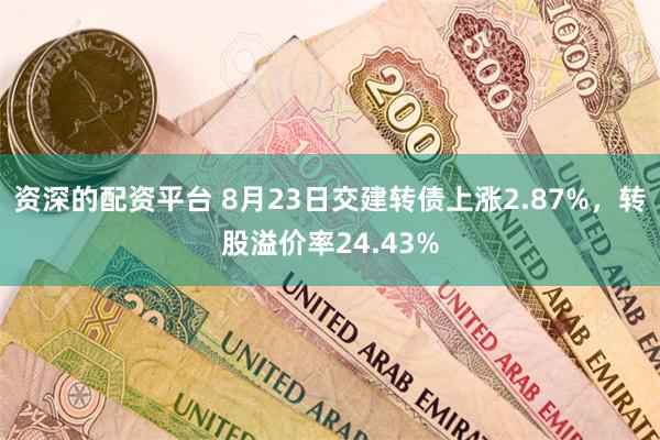 资深的配资平台 8月23日交建转债上涨2.87%，转股溢价率24.43%