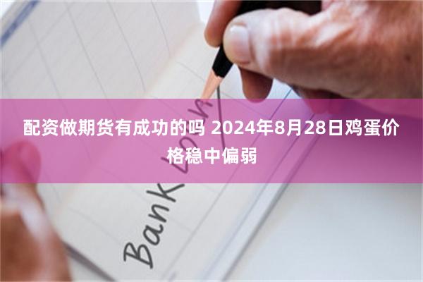 配资做期货有成功的吗 2024年8月28日鸡蛋价格稳中偏弱