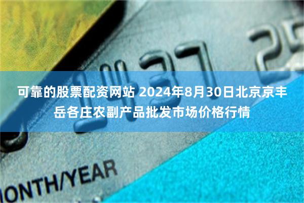 可靠的股票配资网站 2024年8月30日北京京丰岳各庄农副产品批发市场价格行情