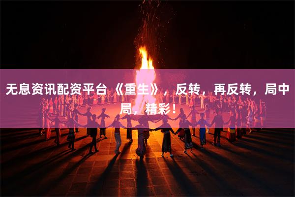 无息资讯配资平台 《重生》，反转，再反转，局中局，精彩！