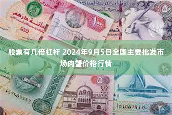 股票有几倍杠杆 2024年9月5日全国主要批发市场肉蟹价格行情