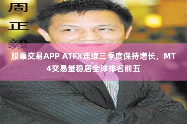 股票交易APP ATFX连续三季度保持增长，MT4交易量稳居全球排名前五