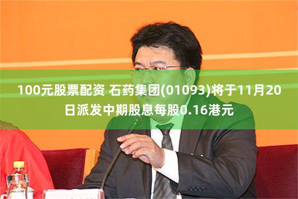 100元股票配资 石药集团(01093)将于11月20日派发中期股息每股0.16港元