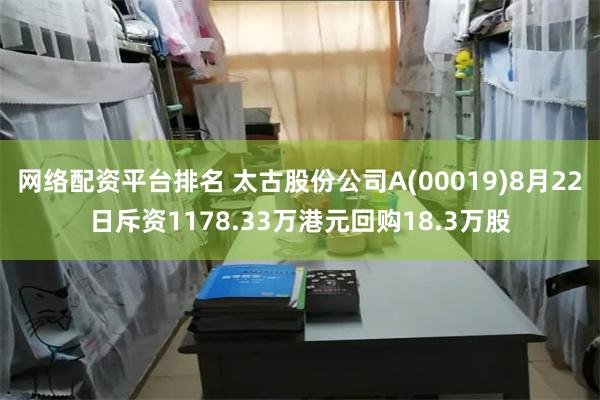 网络配资平台排名 太古股份公司A(00019)8月22日斥资1178.33万港元回购18.3万股