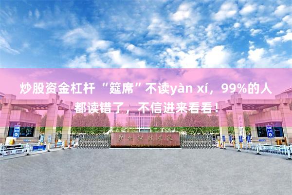 炒股资金杠杆 “筵席”不读yàn xí，99%的人都读错了，不信进来看看！