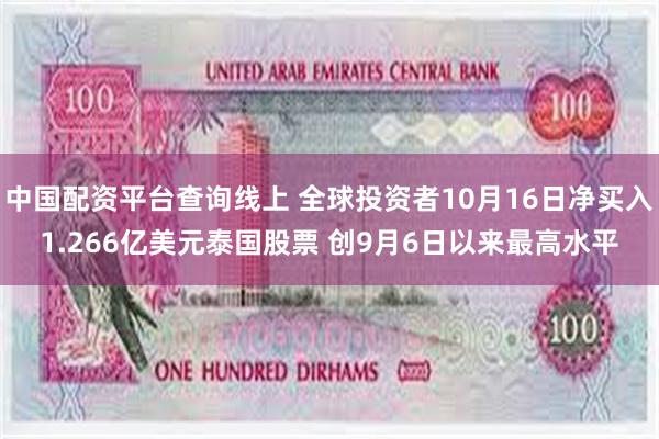 中国配资平台查询线上 全球投资者10月16日净买入1.266亿美元泰国股票 创9月6日以来最高水平