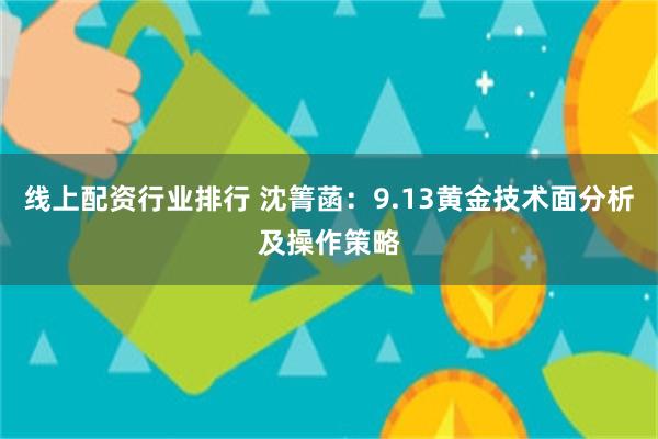 线上配资行业排行 沈箐菡：9.13黄金技术面分析及操作策略