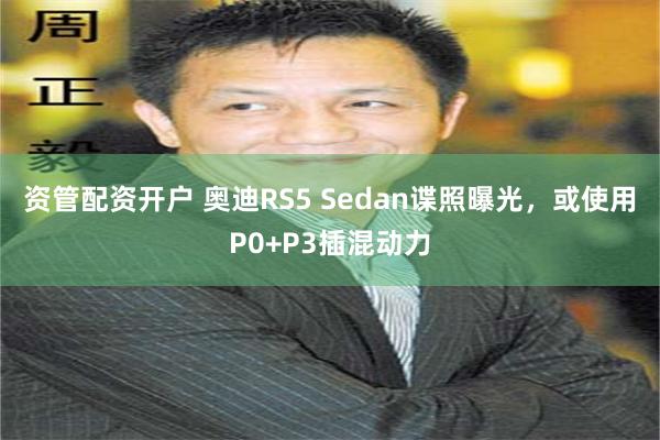 资管配资开户 奥迪RS5 Sedan谍照曝光，或使用P0+P3插混动力