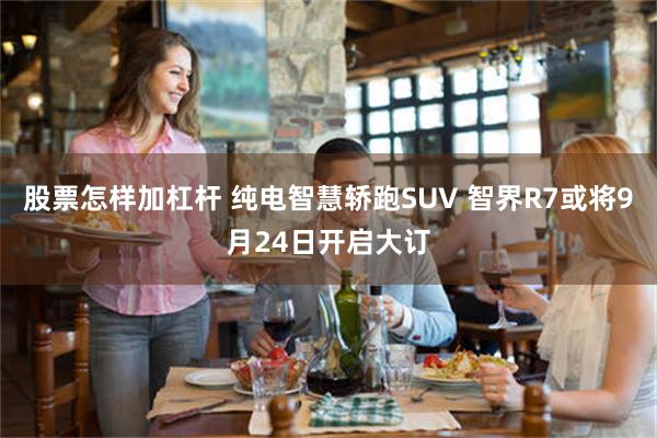 股票怎样加杠杆 纯电智慧轿跑SUV 智界R7或将9月24日开启大订