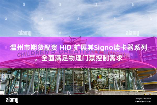 温州市期货配资 HID 扩展其Signo读卡器系列，全面满足物理门禁控制需求