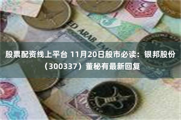 股票配资线上平台 11月20日股市必读：银邦股份（300337）董秘有最新回复