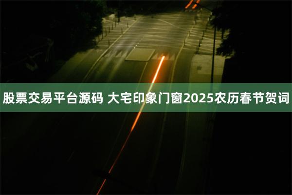 股票交易平台源码 大宅印象门窗2025农历春节贺词