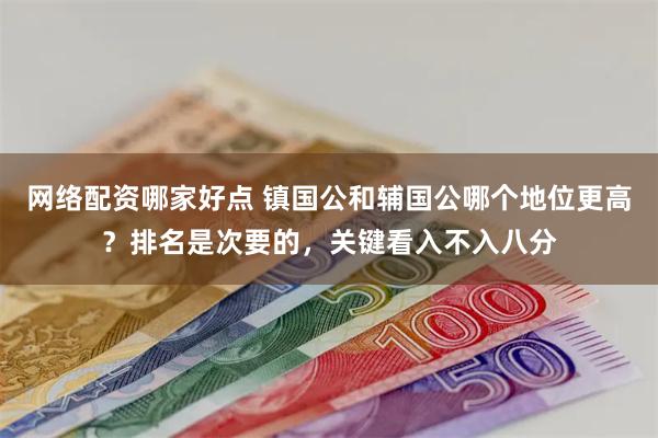 网络配资哪家好点 镇国公和辅国公哪个地位更高？排名是次要的，关键看入不入八分