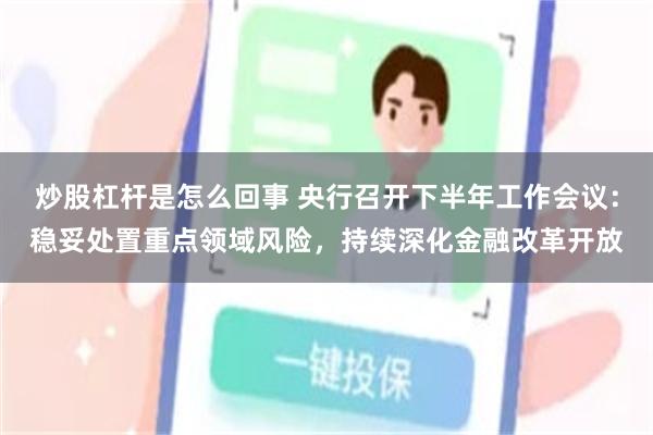 炒股杠杆是怎么回事 央行召开下半年工作会议：稳妥处置重点领域风险，持续深化金融改革开放