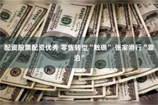 配资股票配资优秀 零售转型“触礁” 张家港行“靠泊”